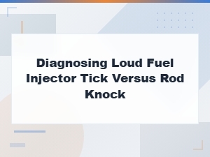Diagnosing Fuel Injector Tick vs Rod Knock: How to Tell the Difference