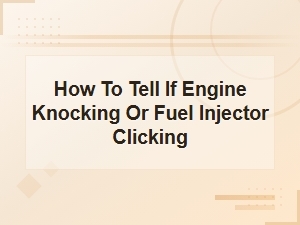 How to Tell If Engine Knocking or Fuel Injector Clicking