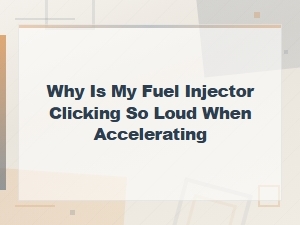 Why Is My Fuel Injector Clicking So Loud When Accelerating
