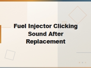 Fuel Injector Clicking Sound After Replacement: Causes and Fixes
