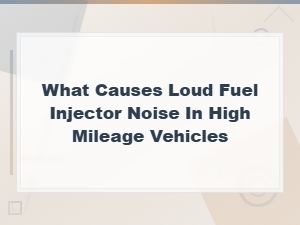 Loud Fuel Injector Noise in High Mileage Vehicles: Causes and Fixes