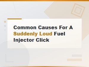 Common Causes of a Suddenly Loud Fuel Injector Clicking Noise
