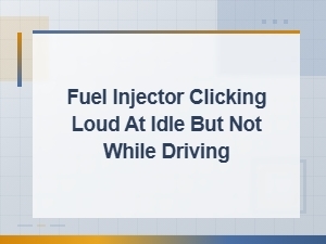 Fuel Injector Clicking Loud at Idle but Not While Driving: Causes and Fixes