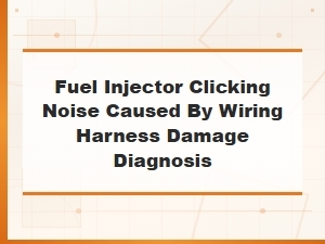 Fuel Injector Clicking Noise From Wiring Harness Damage: Diagnosis Guide