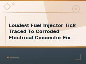 Loudest Fuel Injector Tick Traced to Corroded Electrical Connector Fix