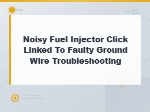 Noisy Fuel Injector Click Caused by Faulty Ground Wire: Troubleshooting Guide